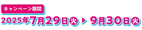 キャンペーン期間 2025年7月29日（火）～9月30日（火）