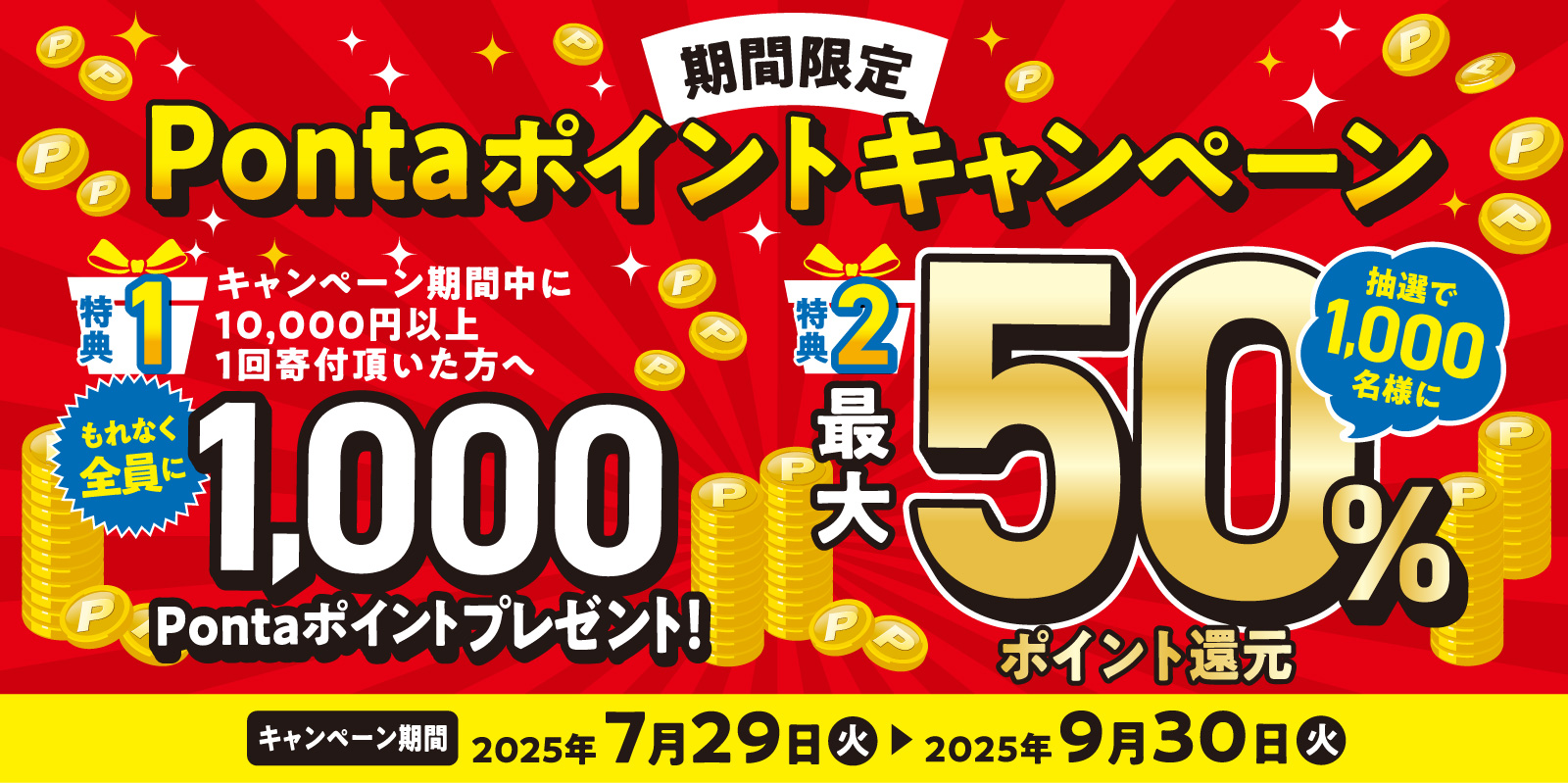 ポイントキャンペーン 期間中に10,000円以1回寄付頂いた方にもれなく1,000PONTAポイントプレゼント! ※2回目以降の購入は対象外になります。 キャンペーン期間 2025年4月4日 金曜日 → 6月30日 月曜日